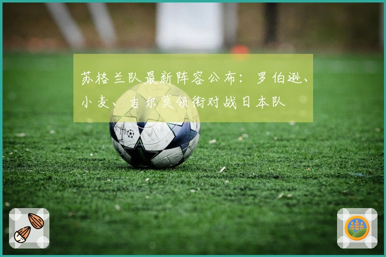 苏格兰队最新阵容公布：罗伯逊、小麦、吉尔莫领衔对战日本队