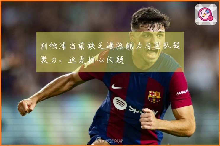 利物浦当前缺乏逼抢能力与团队凝聚力，这是核心问题