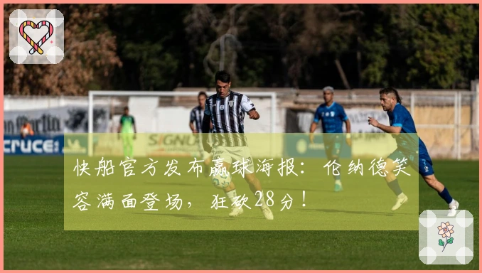 快船官方发布赢球海报：伦纳德笑容满面登场，狂砍28分！