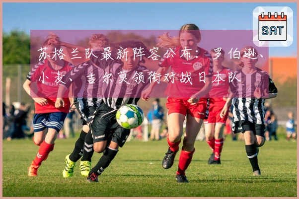 苏格兰队最新阵容公布：罗伯逊、小麦、吉尔莫领衔对战日本队