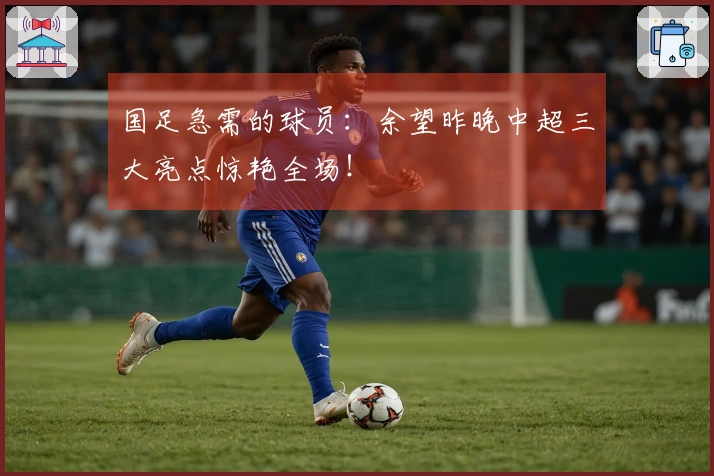 国足急需的球员：余望昨晚中超三大亮点惊艳全场！