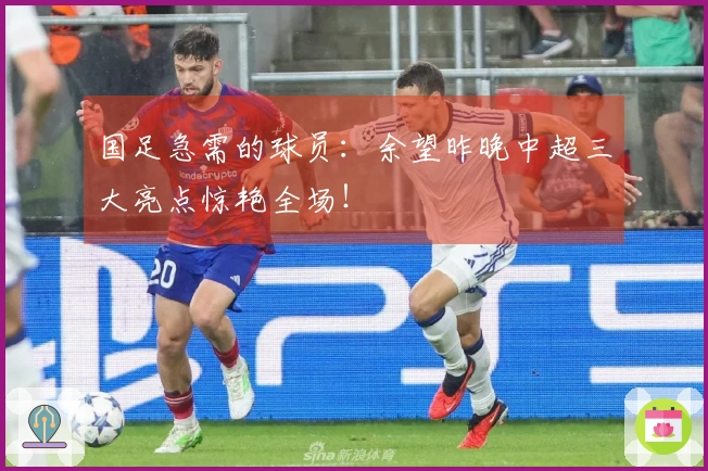 国足急需的球员：余望昨晚中超三大亮点惊艳全场！