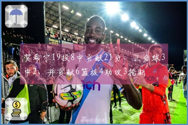 贺希宁19投8中贡献21分，三分球3中2，并贡献6篮板4助攻3抢断