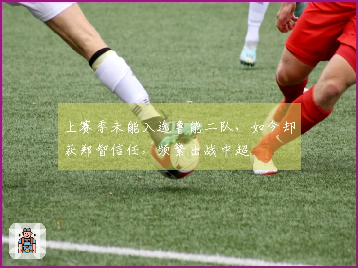 上赛季未能入选鲁能二队，如今却获郑智信任，频繁出战中超