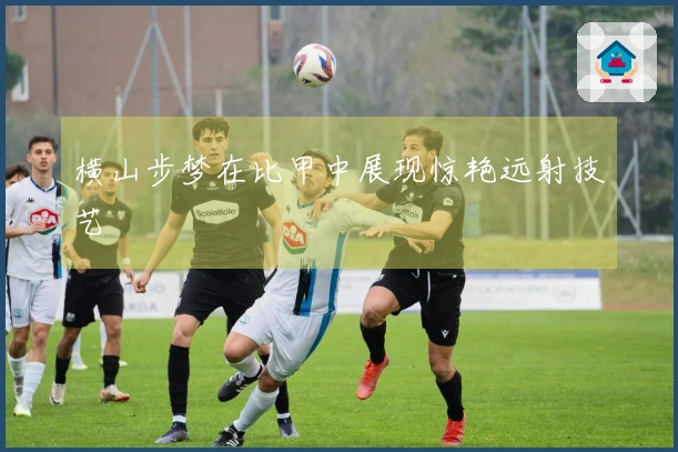 横山步梦在比甲中展现惊艳远射技艺