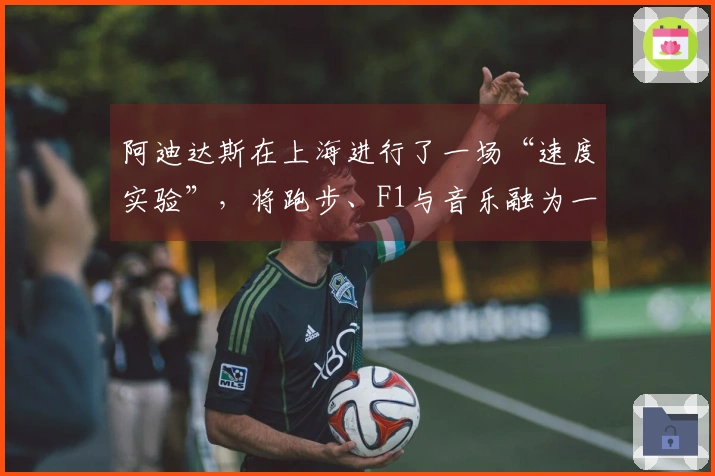阿迪达斯在上海进行了一场“速度实验”，将跑步、F1与音乐融为一体