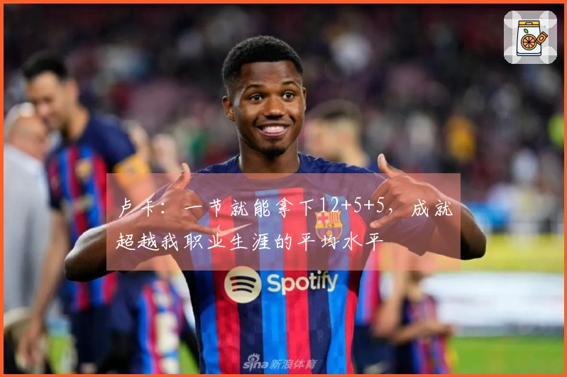 卢卡：一节就能拿下12+5+5，成就超越我职业生涯的平均水平