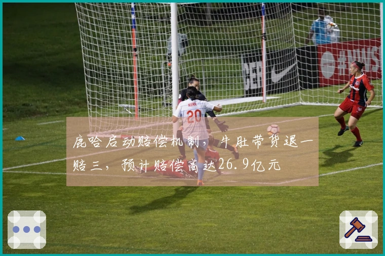 鹿哈启动赔偿机制，牛肚带货退一赔三，预计赔偿高达26.9亿元