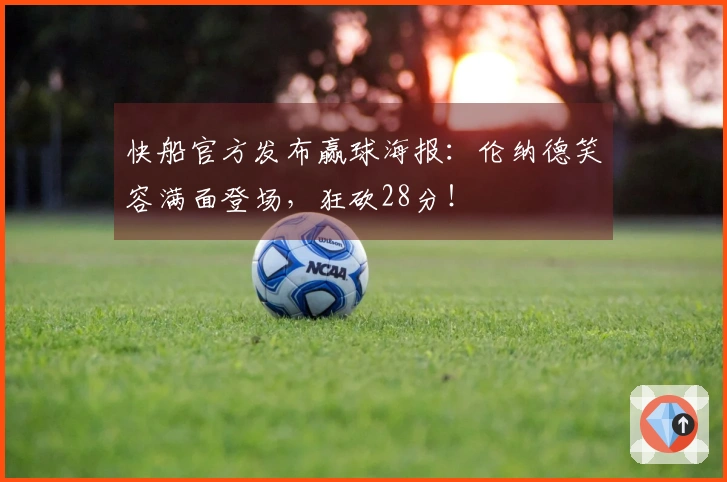 快船官方发布赢球海报：伦纳德笑容满面登场，狂砍28分！
